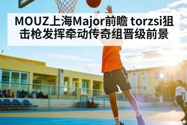 MOUZ上海Major前瞻 torzsi狙击枪发挥牵动传奇组晋级前景
